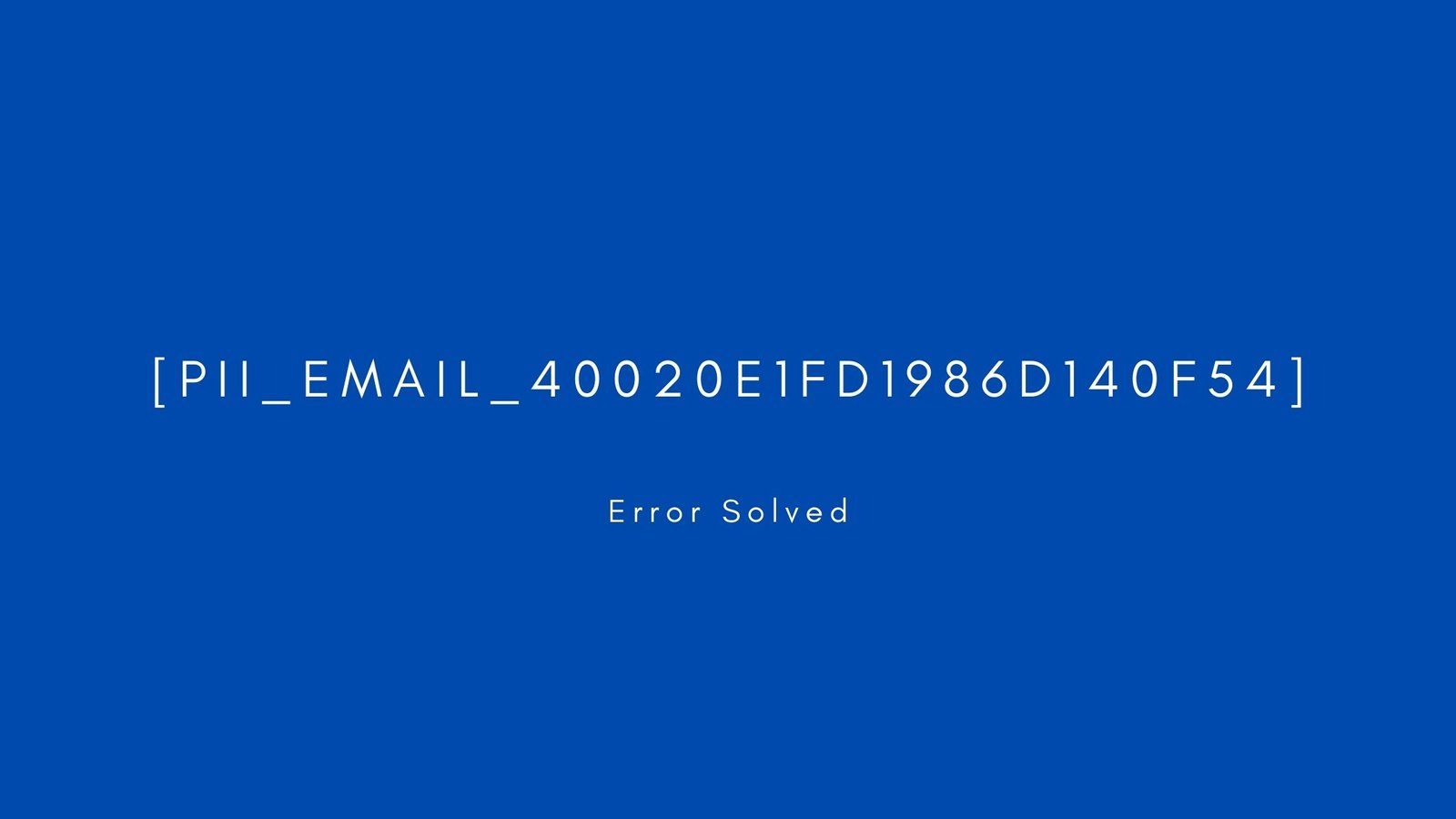 [pii_email_40020e1fd1986d140f54] Error resolved