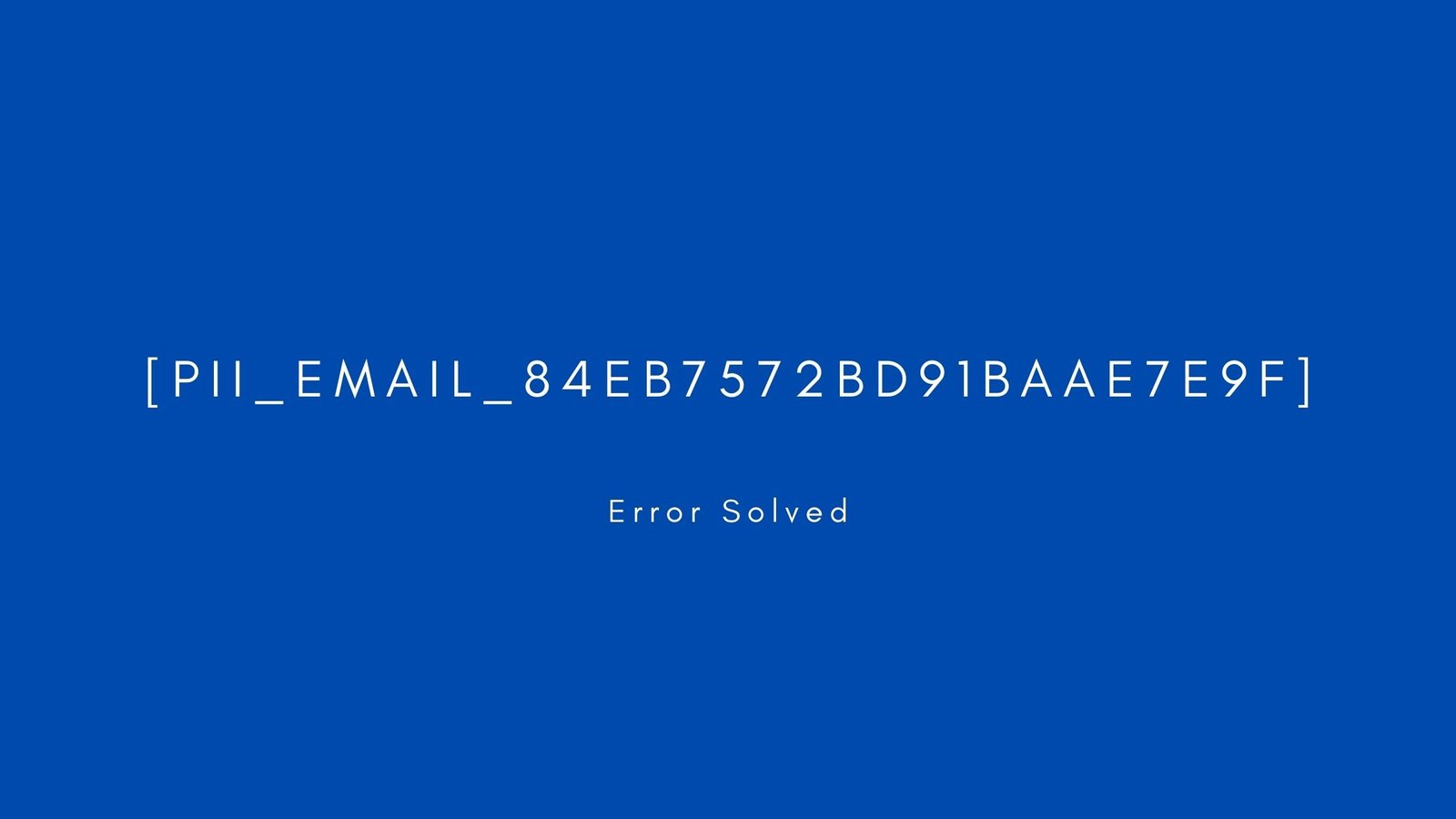 [pii_email_84eb7572bd91baae7e9f] Error resolved