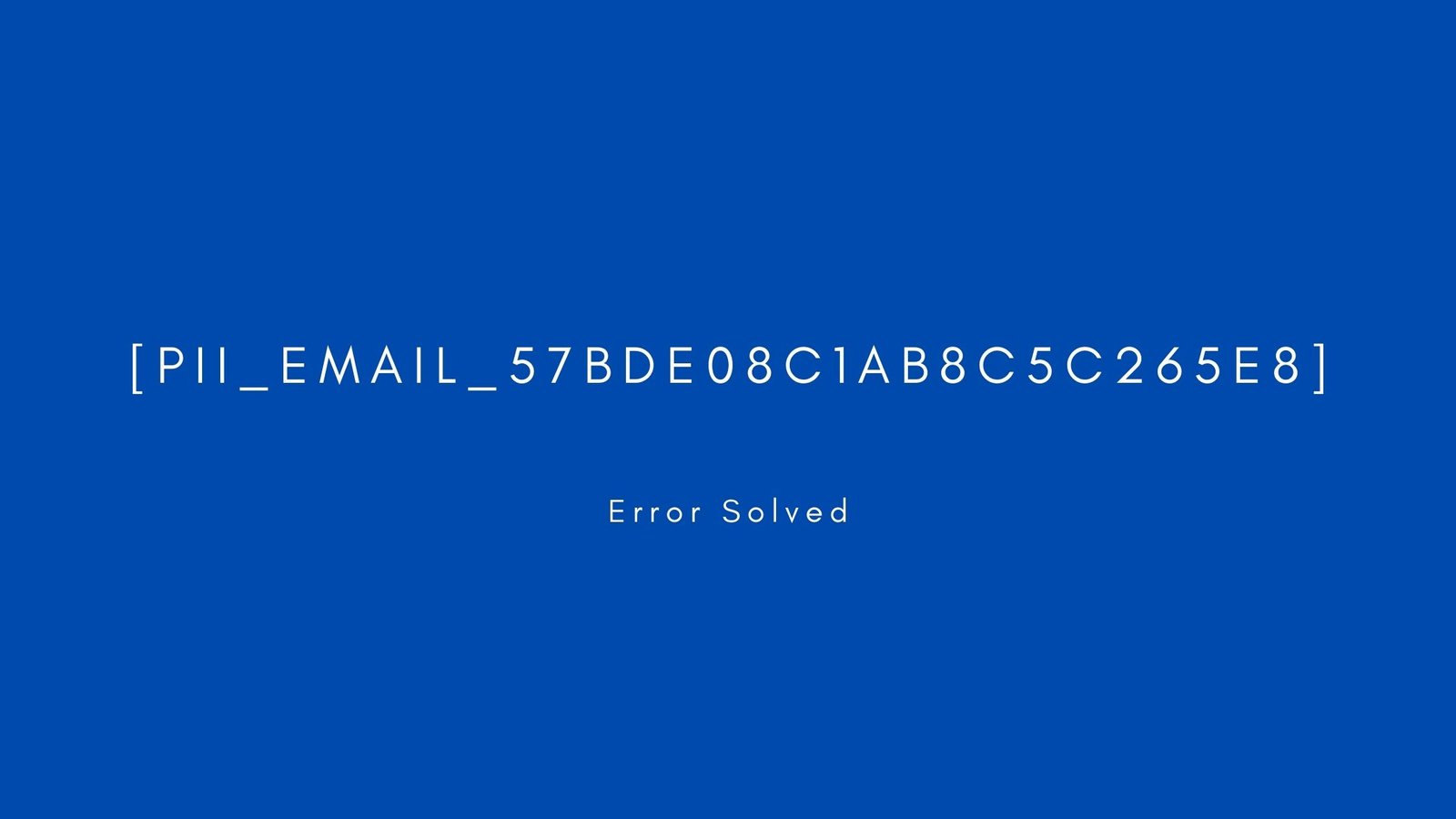 [pii_email_57bde08c1ab8c5c265e8]. Error resolved