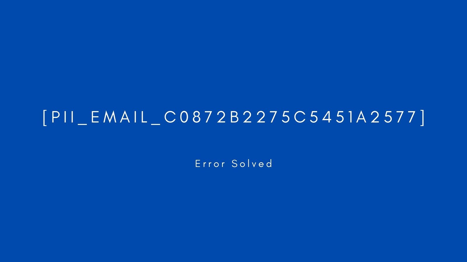 [pii_email_c0872b2275c5451a2577]. Error resolved