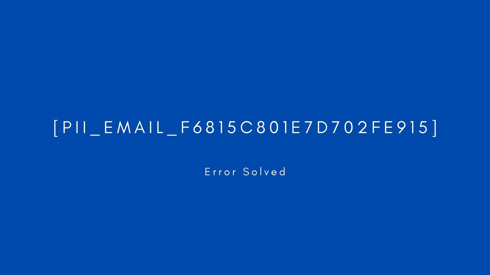 [pii_email_f6815c801e7d702fe915]] Error resolved