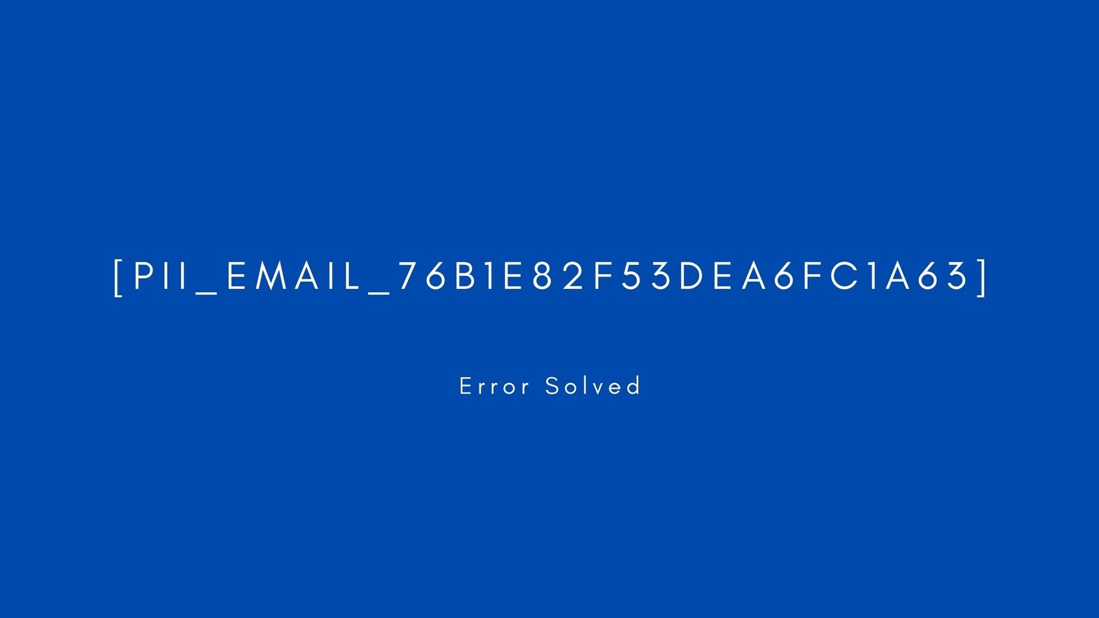 [pii_email_76b1e82f53dea6fc1a63]. Error resolved