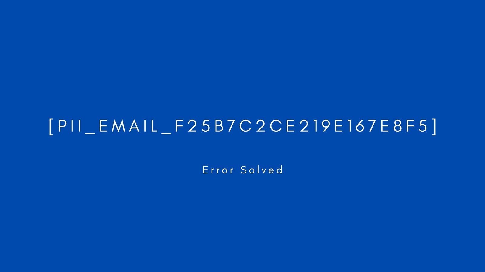 [pii_email_f25b7c2ce219e167e8f5]] Error resolved