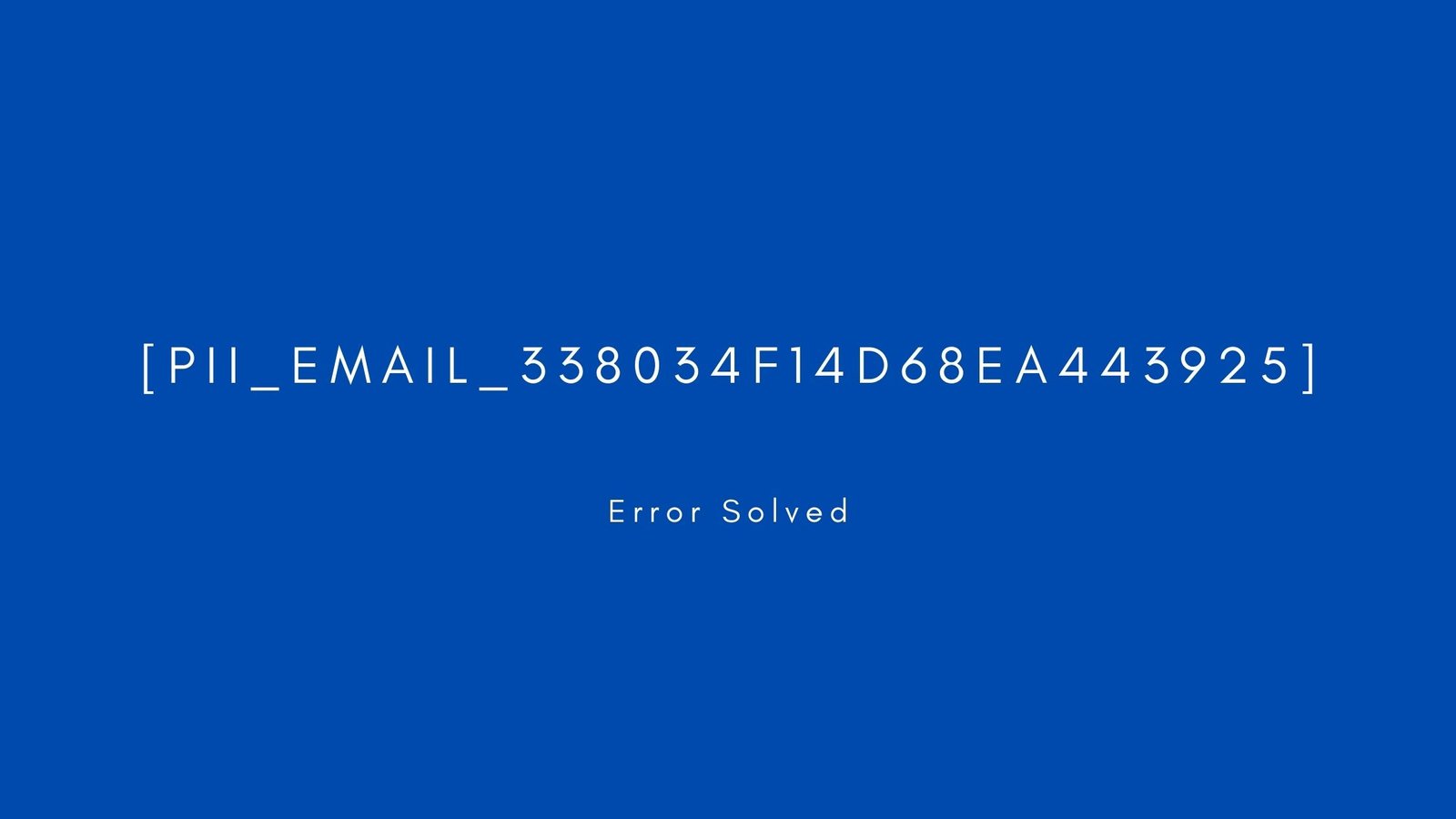 [pii_email_338034f14d68ea443925]. Error resolved