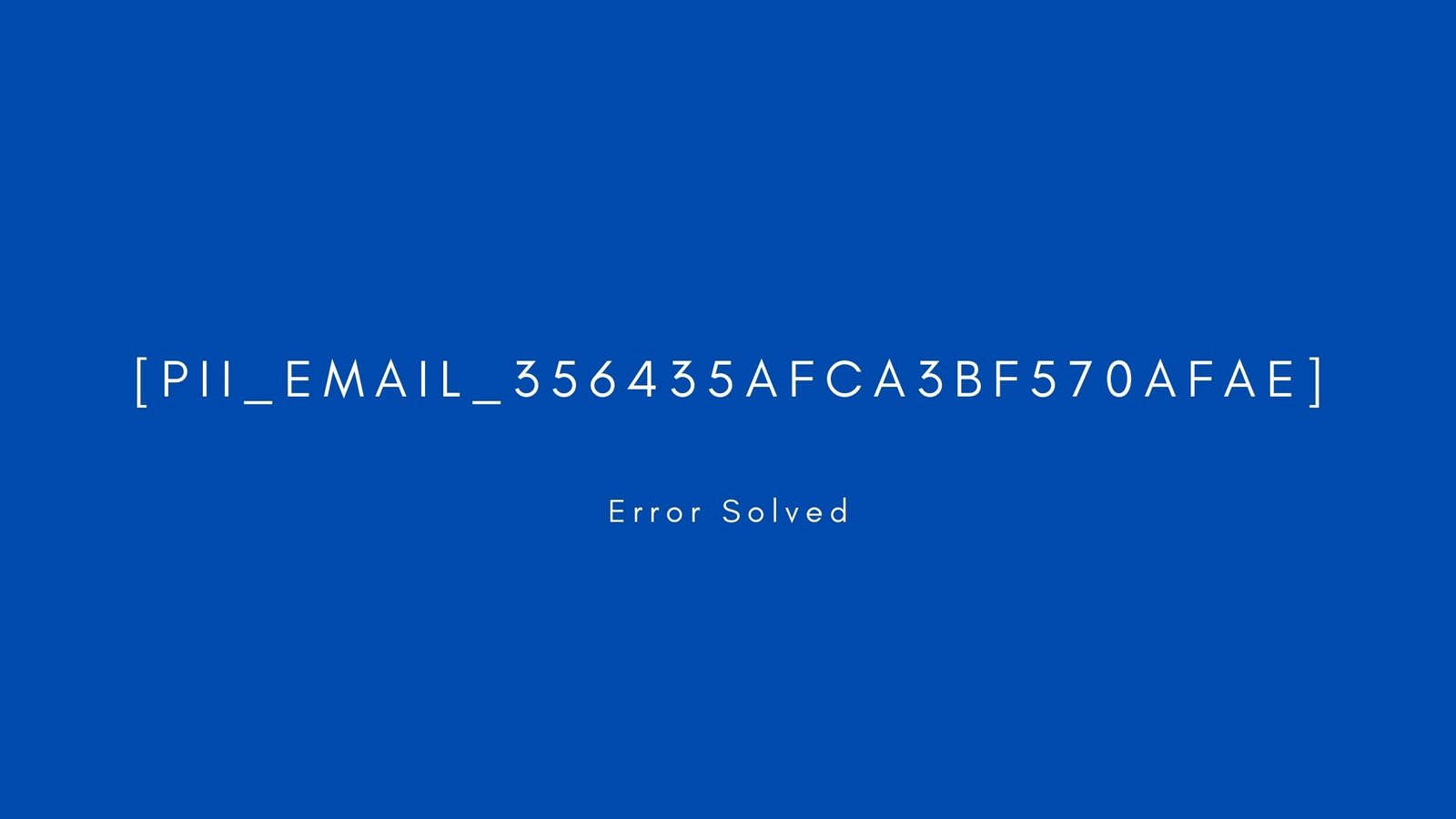 [pii_email_356435afca3bf570afae] Error resolved