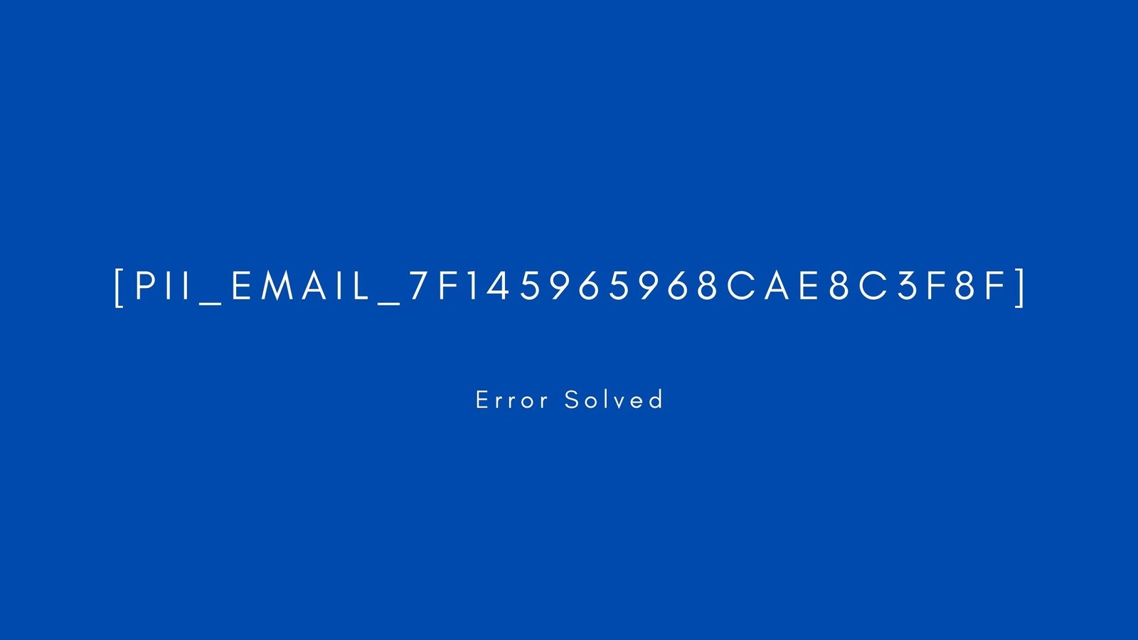 [pii_email_7f145965968cae8c3f8f]. Error resolved