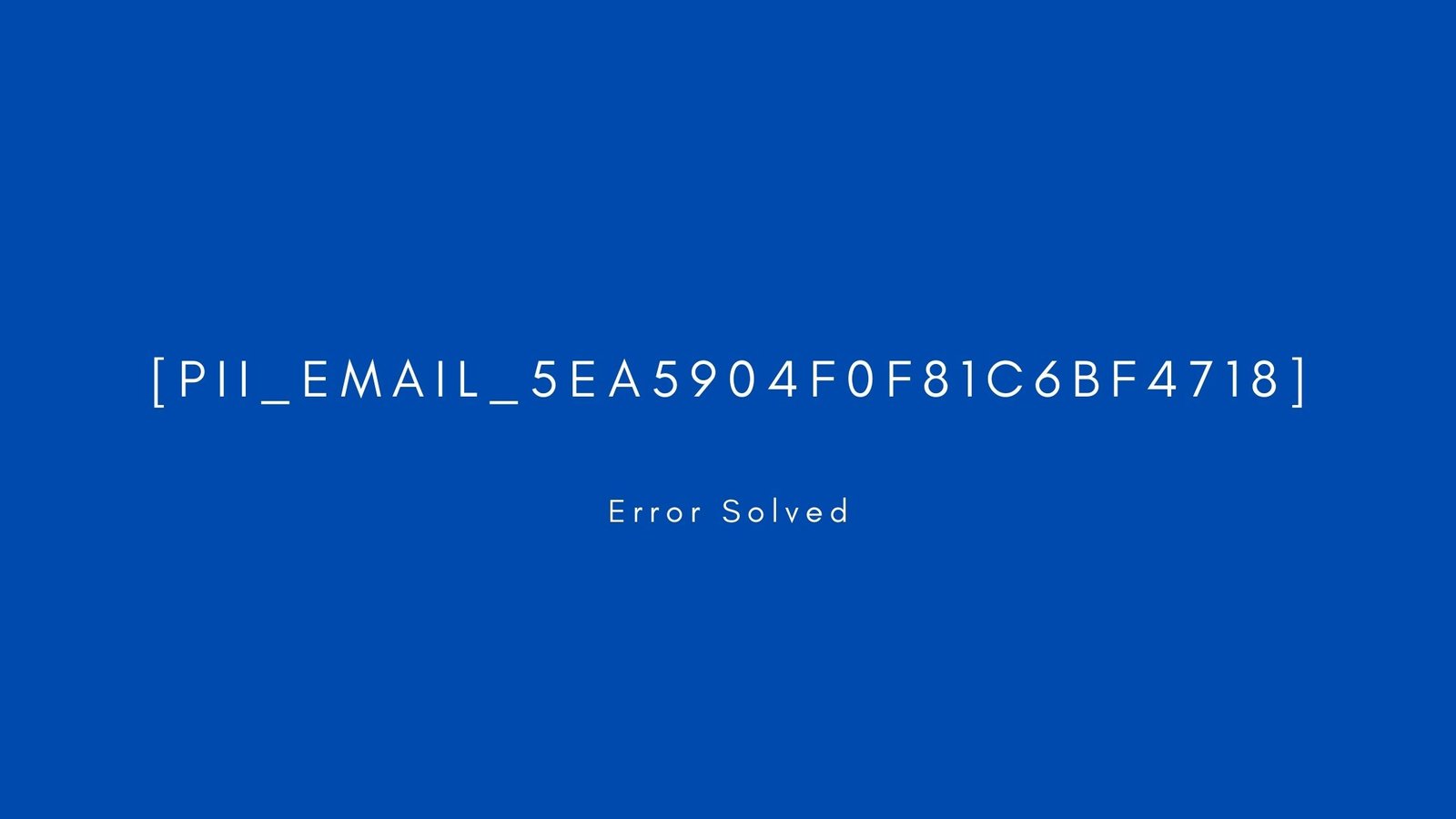 [pii_email_5ea5904f0f81c6bf4718] Error resolved