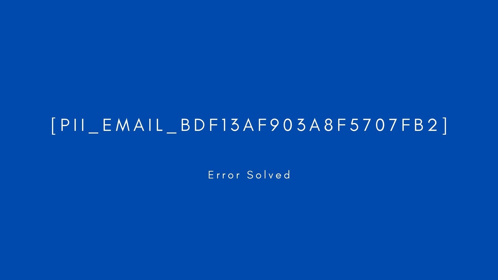 [pii_email_bdf13af903a8f5707fb2]. Error resolved