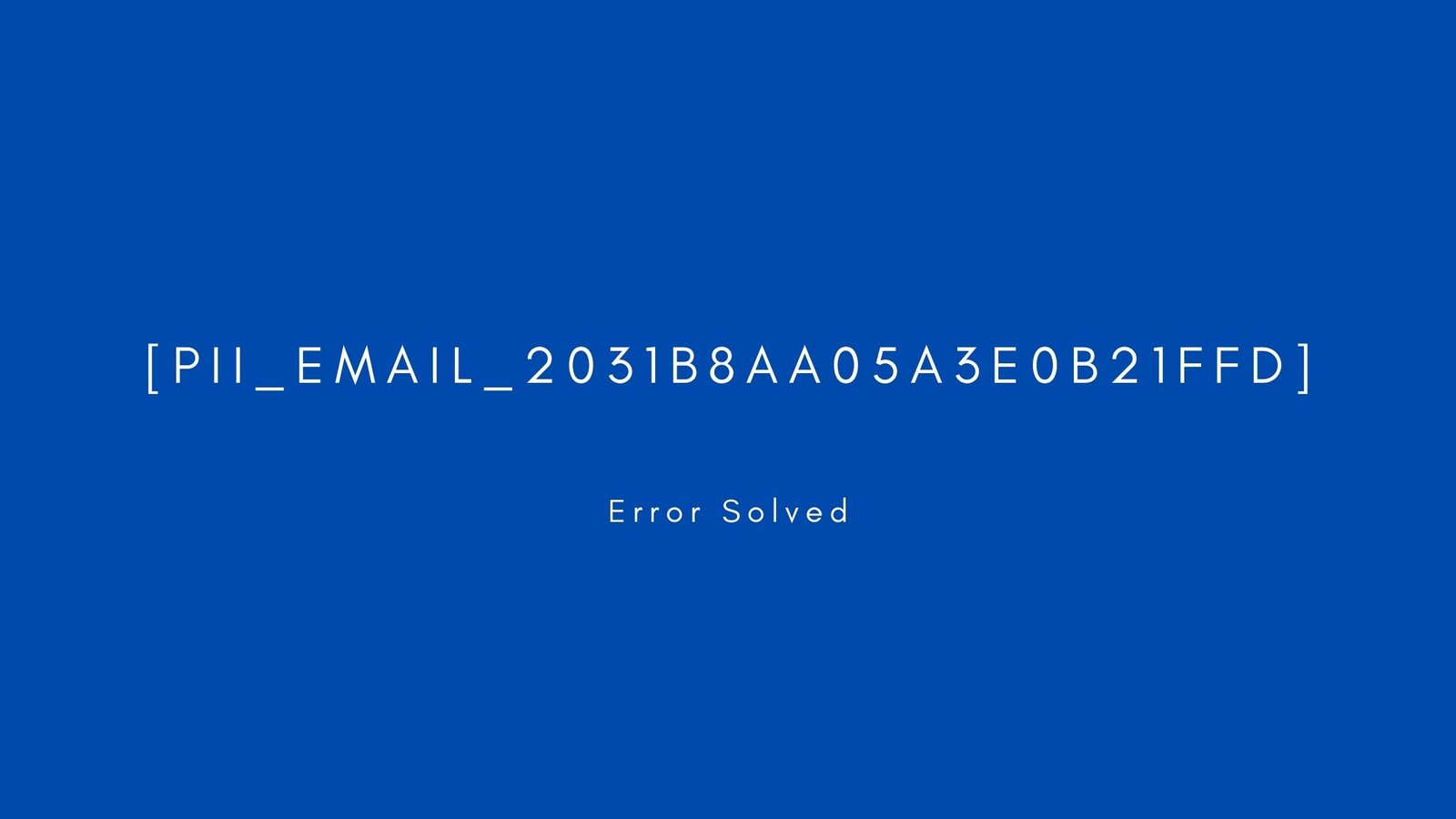 [pii_email_2031b8aa05a3e0b21ffd]. Error resolved