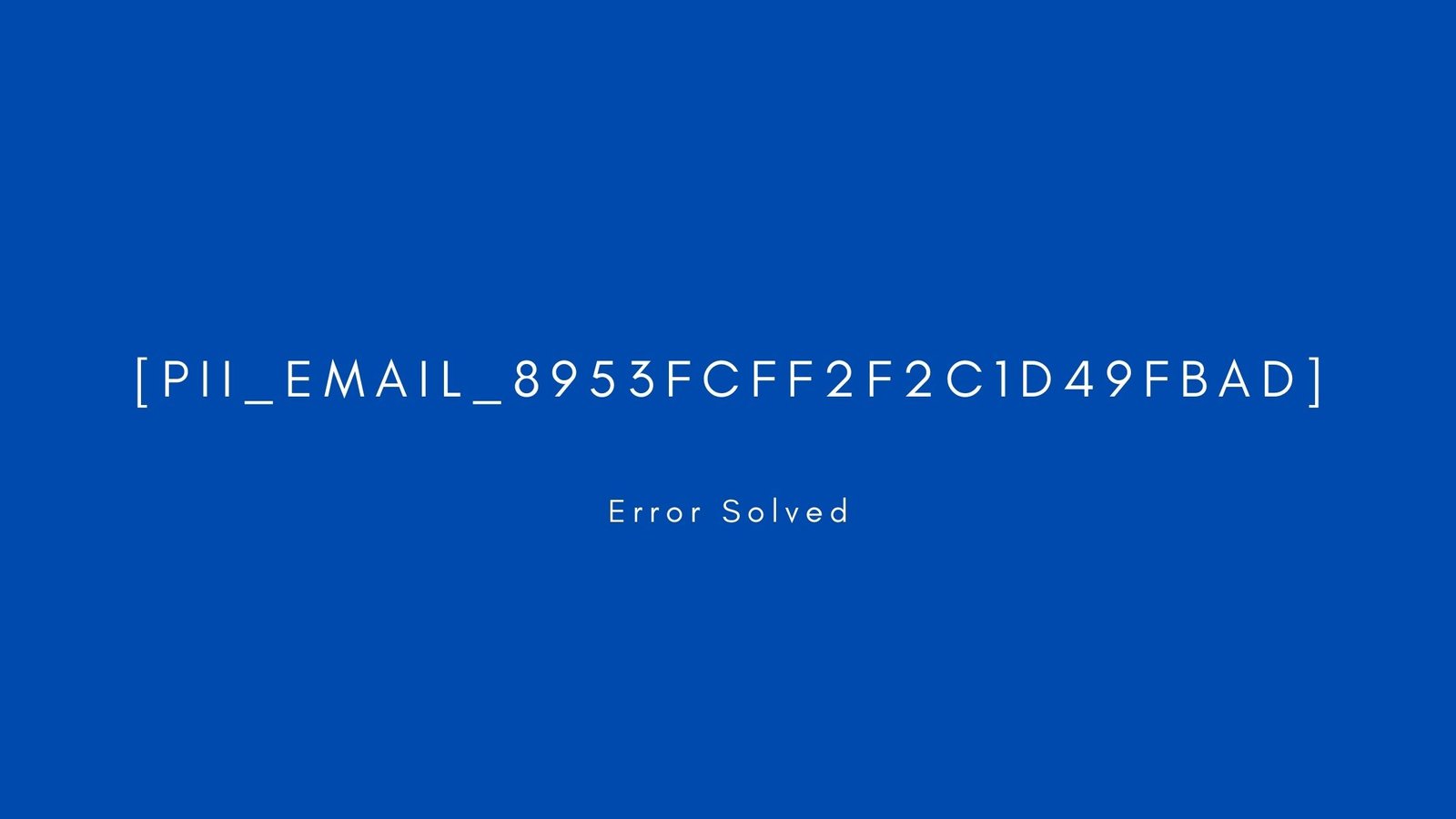 [pii_email_8953fcff2f2c1d49fbad] Error resolved