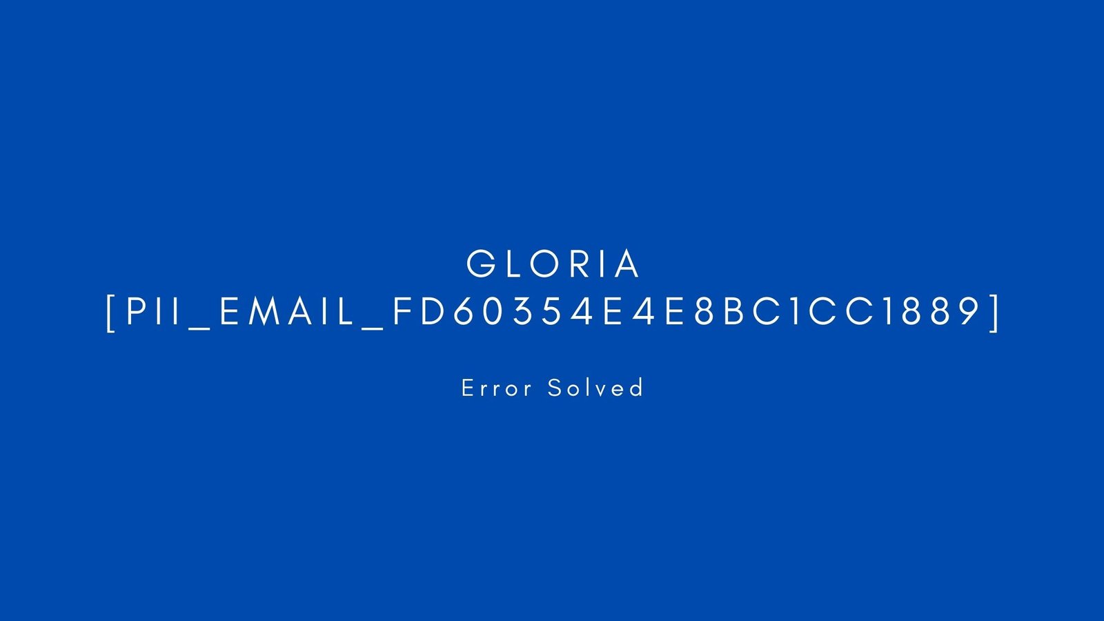 gloria [pii_email_fd60354e4e8bc1cc1889] Error resolved