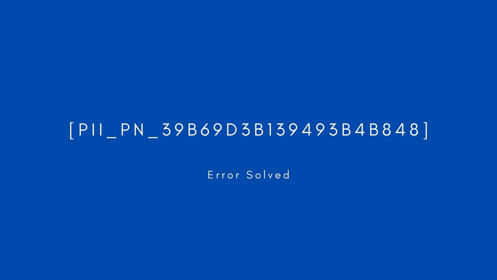 [pii_pn_39b69d3b139493b4b848] Error resolved