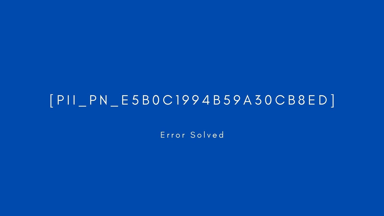 [pii_pn_e5b0c1994b59a30cb8ed] Error resolved