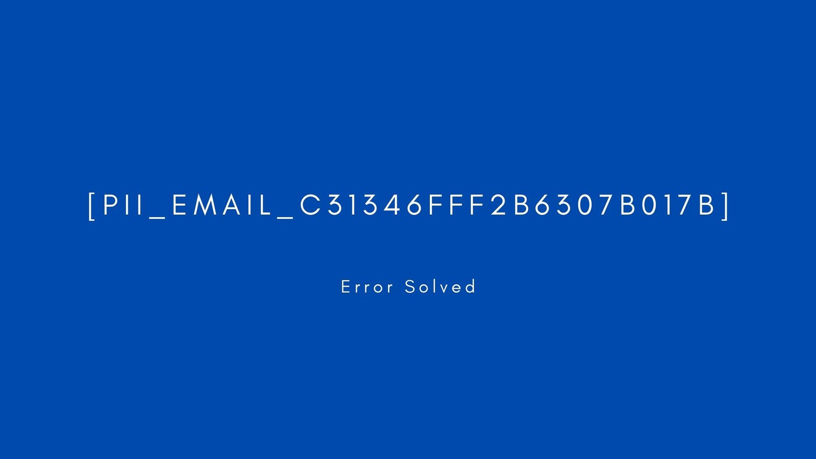 [pii_email_c31346fff2b6307b017b]Error resolved