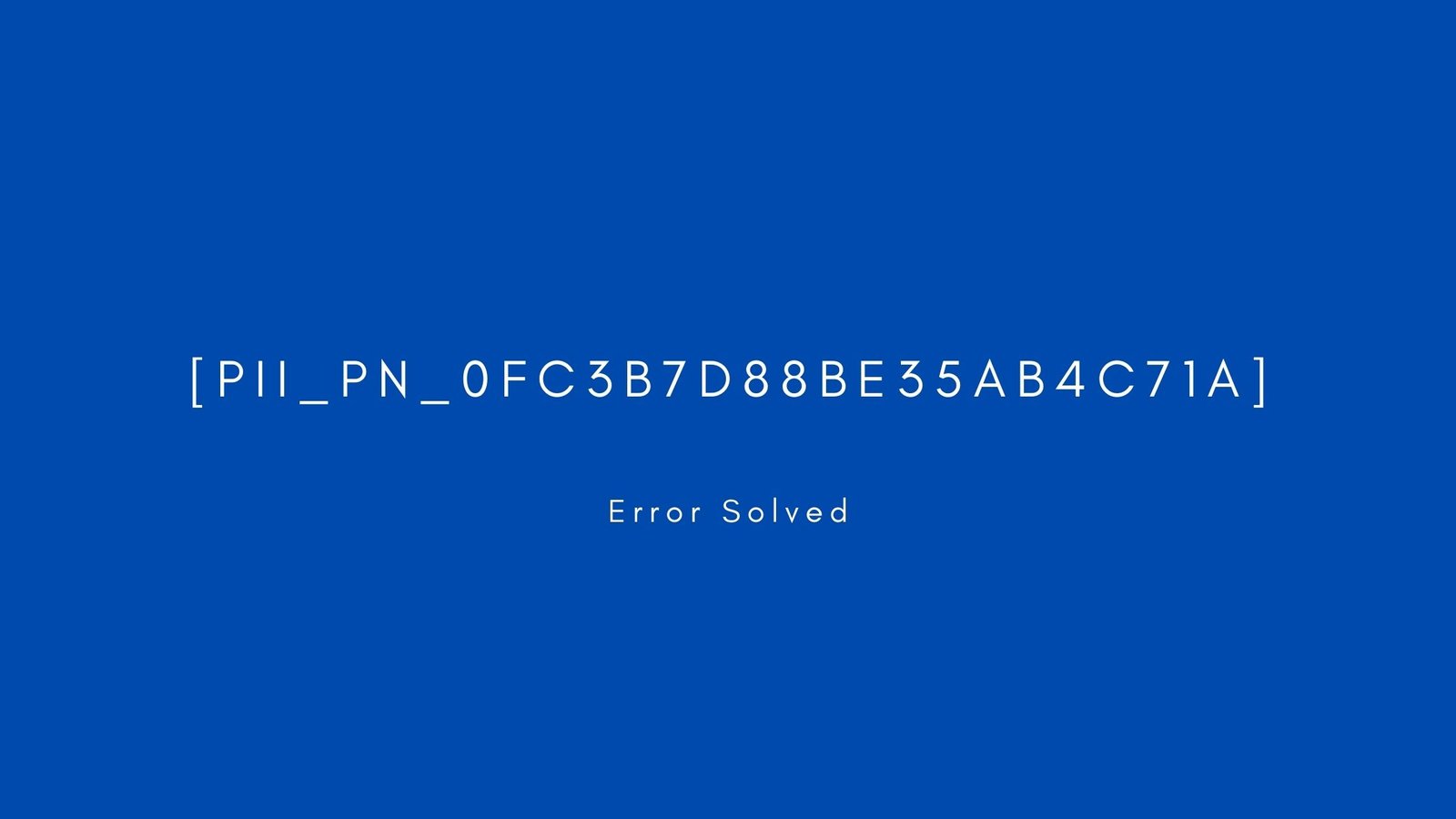 [pii_pn_0fc3b7d88be35ab4c71a] Error resolved