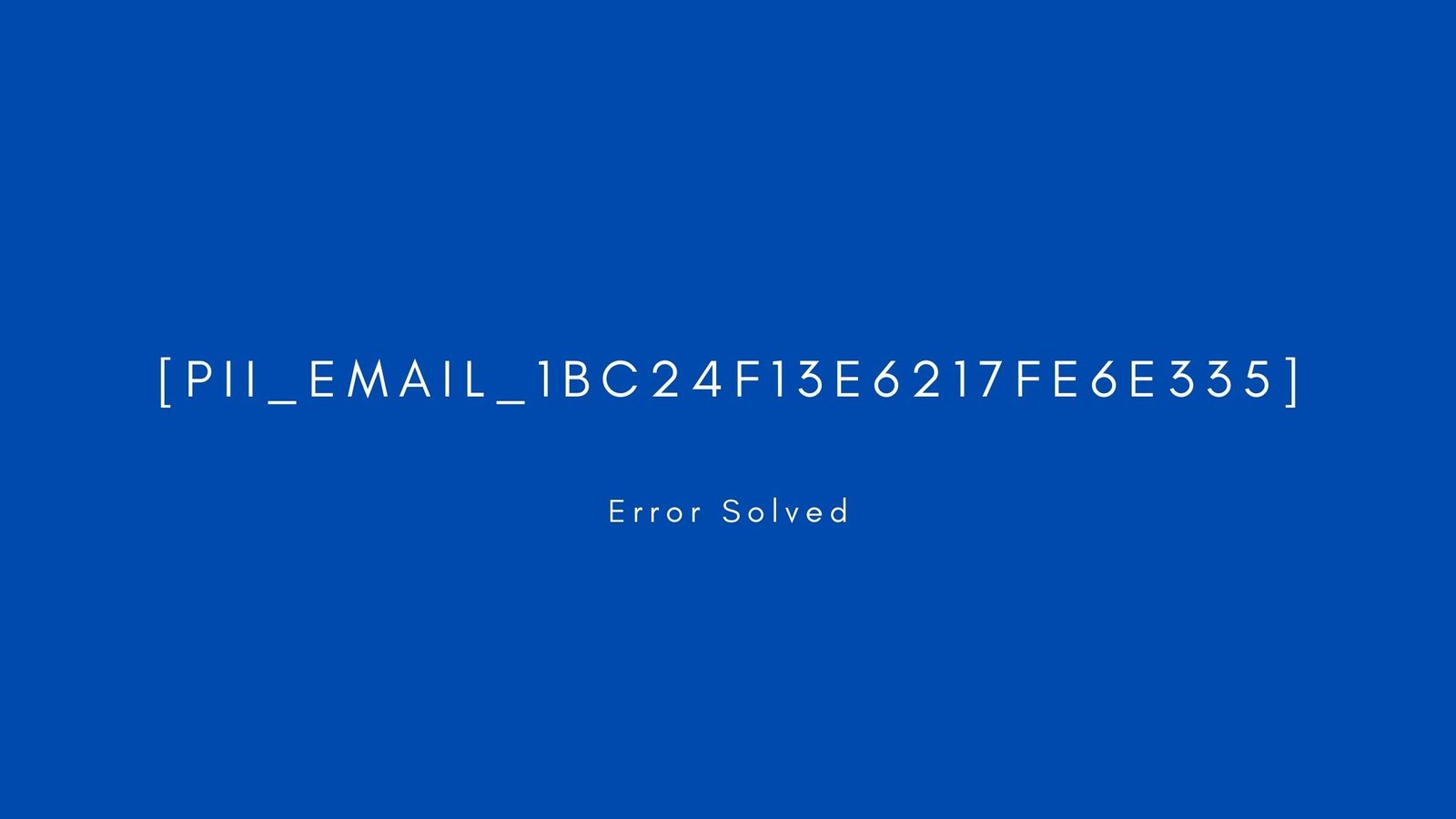 [pii_email_1bc24f13e6217fe6e335] Error resolved