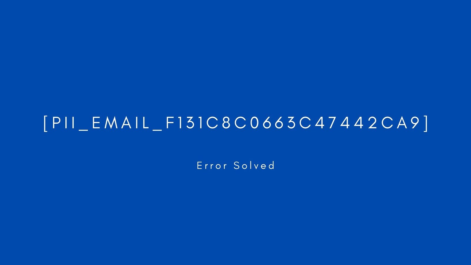 [pii_email_f131c8c0663c47442ca9] Error resolved