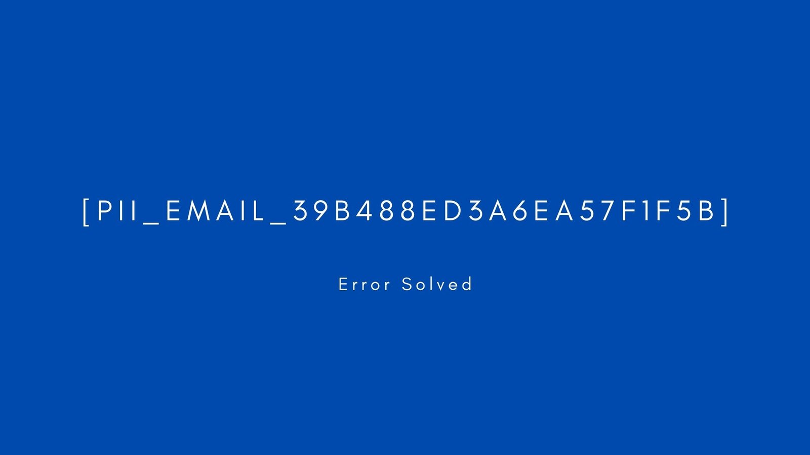 [pii_email_39b488ed3a6ea57f1f5b] Error resolved