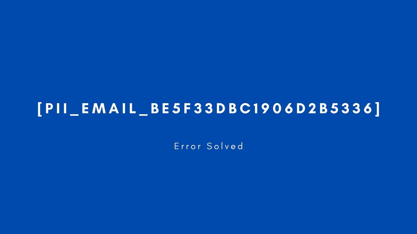 [pii_email_be5f33dbc1906d2b5336] Error resolved