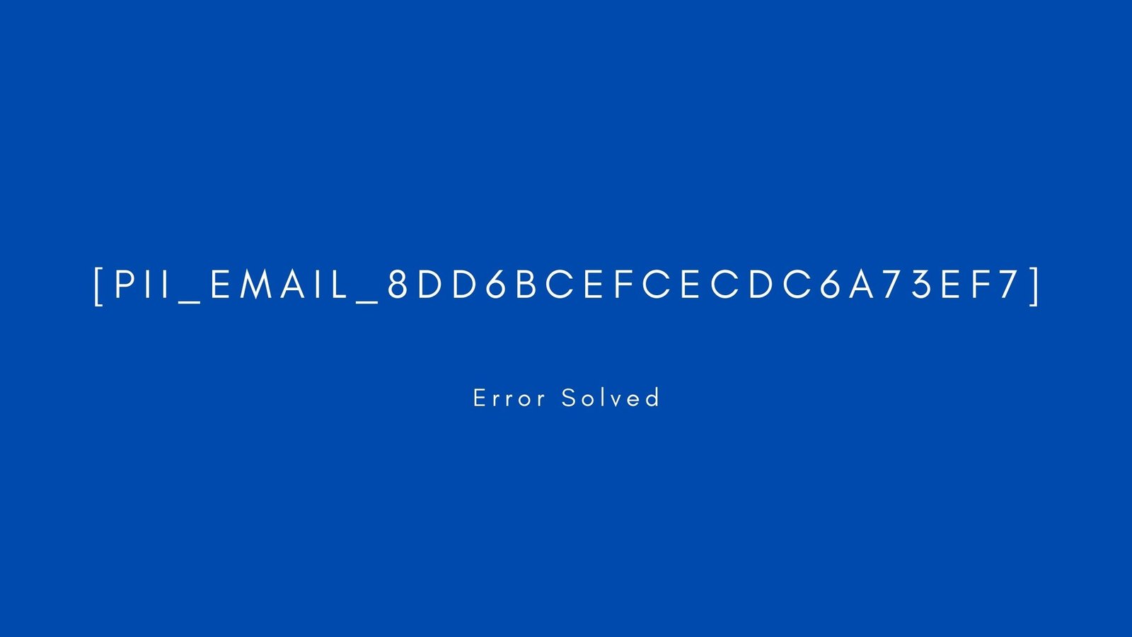 [pii_email_8dd6bcefcecdc6a73ef7] Error resolved