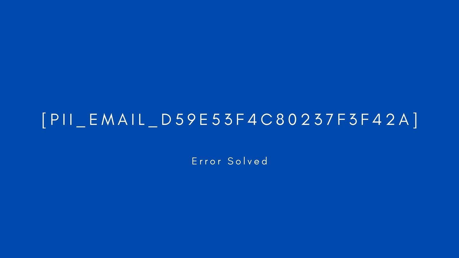 [pii_email_d59e53f4c80237f3f42a] Error resolved