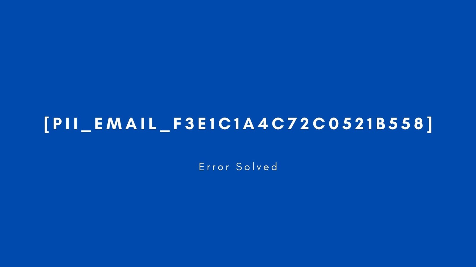 [pii_email_f3e1c1a4c72c0521b558] Error Resolved