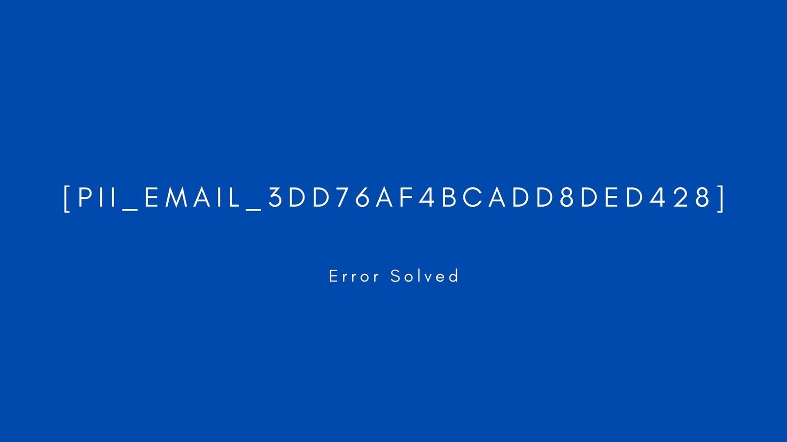 [pii_email_3dd76af4bcadd8ded428]Error resolved