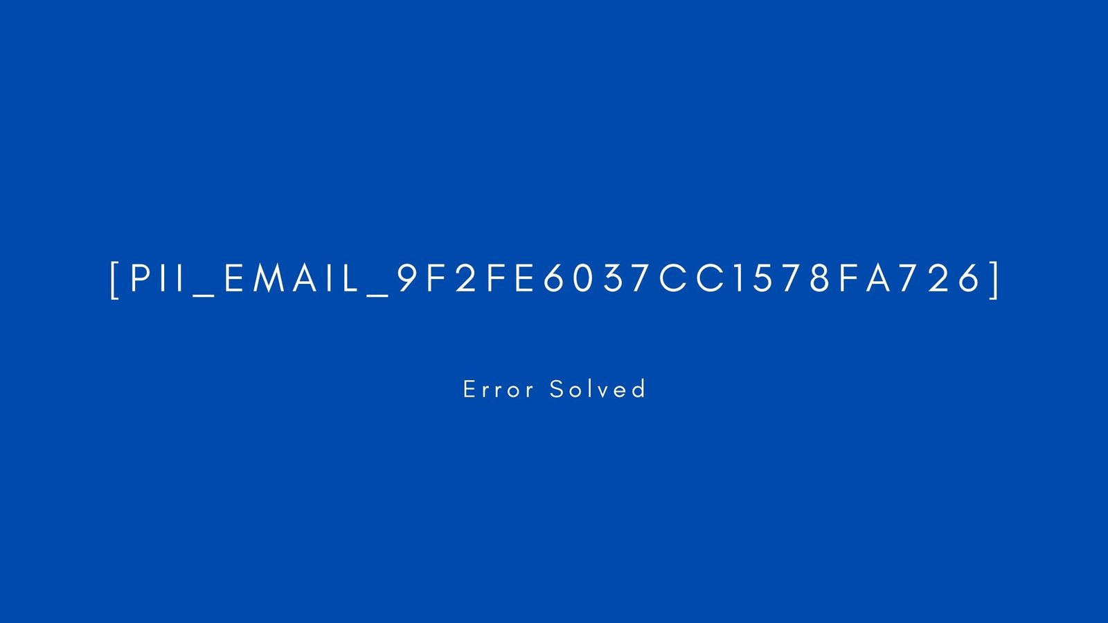 [pii_email_9f2fe6037cc1578fa726] Error resolved