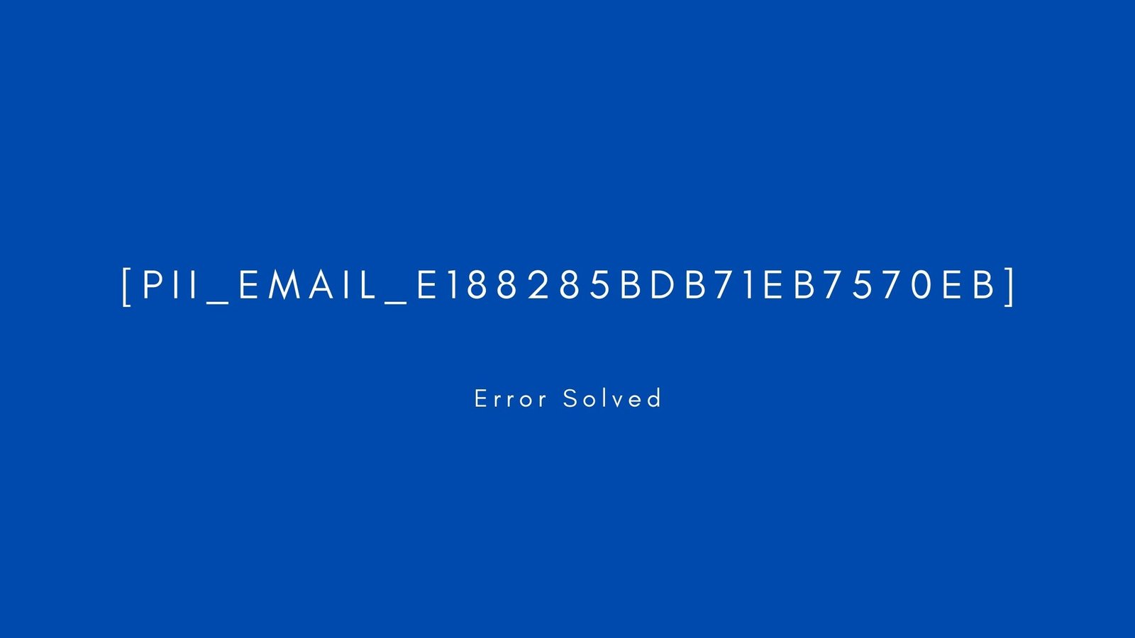 [pii_email_e188285bdb71eb7570eb] Error resolved