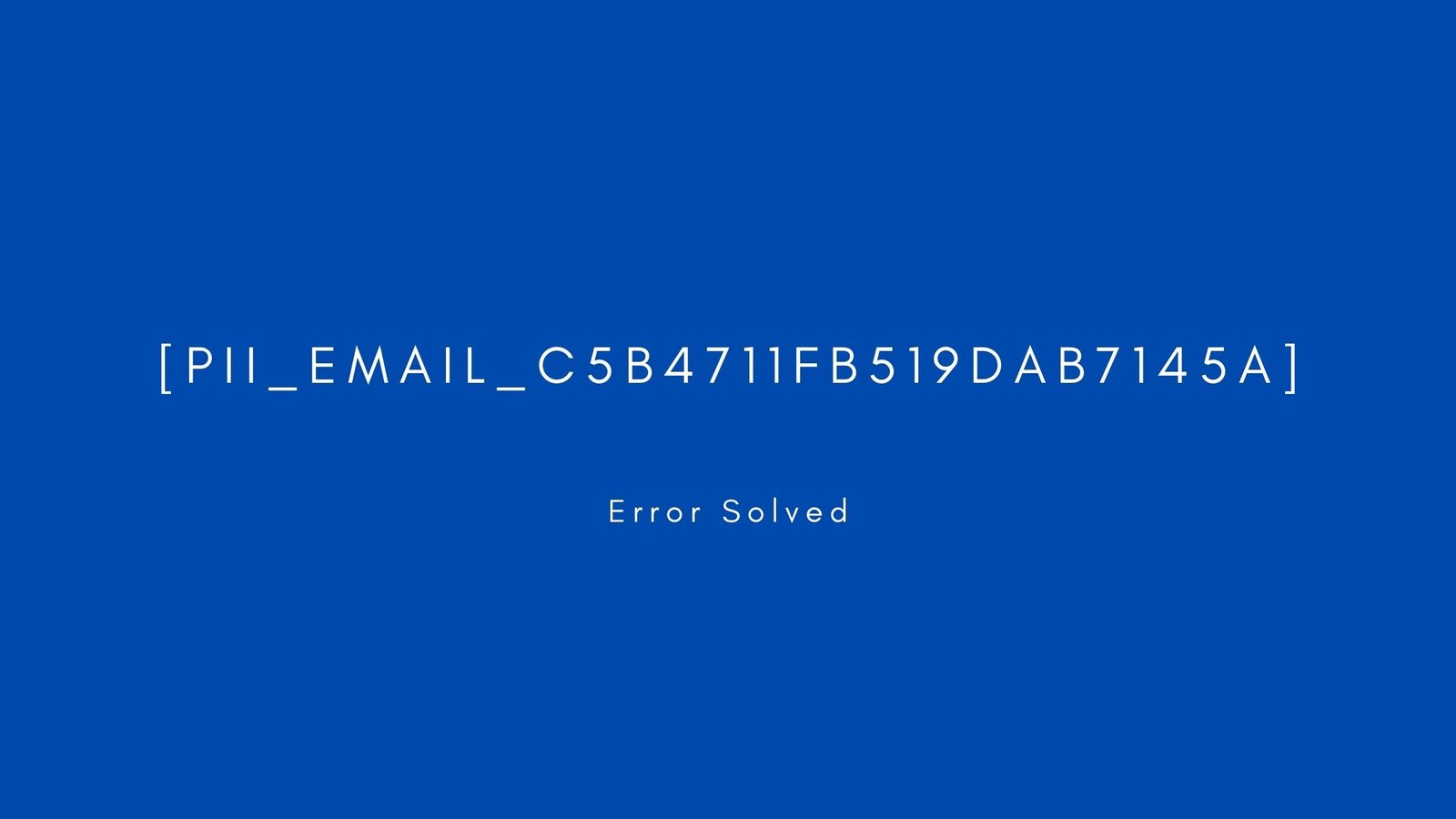 [pii_email_c5b4711fb519dab7145a] Error resolved