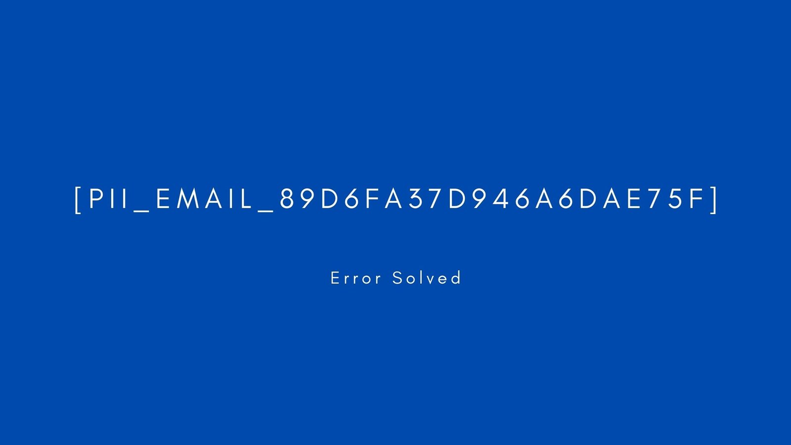 [pii_email_89d6fa37d946a6dae75f] Error resolved