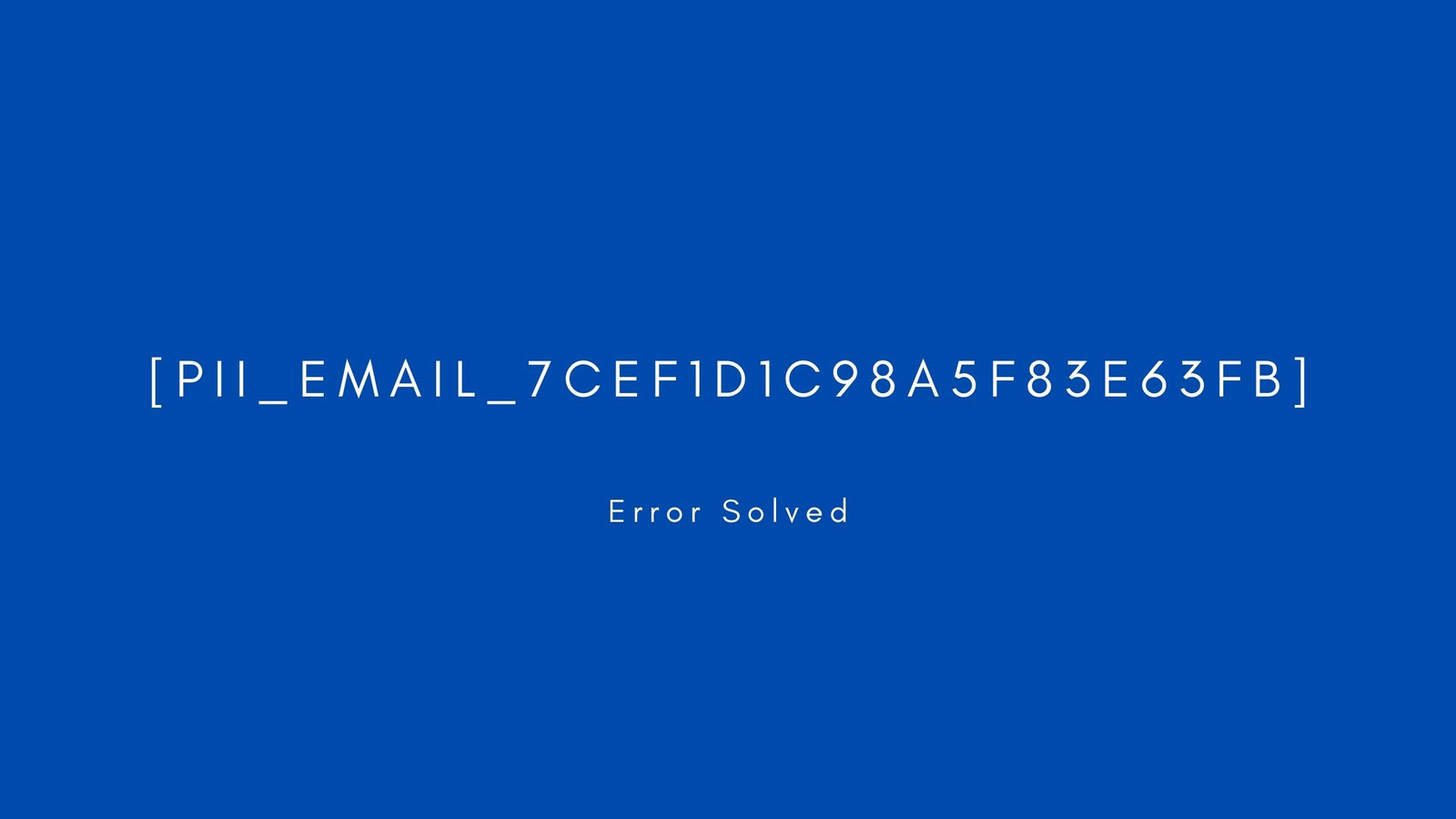 [pii_email_7cef1d1c98a5f83e63fb] Error resolved