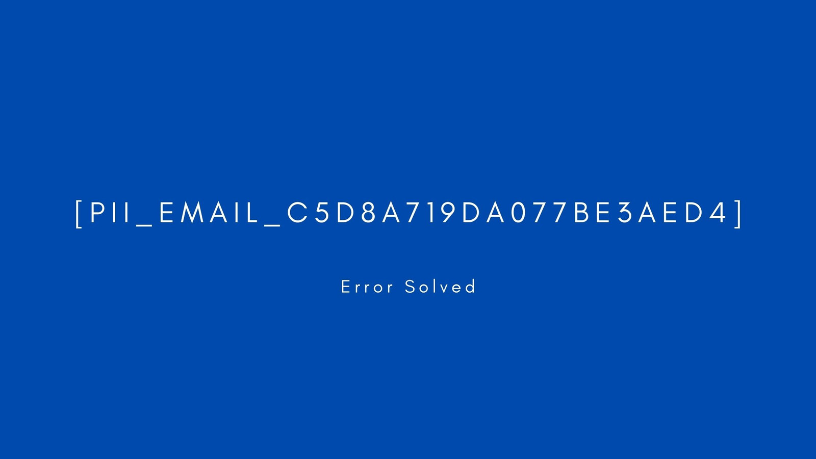 [pii_email_c5d8a719da077be3aed4] Error resolved
