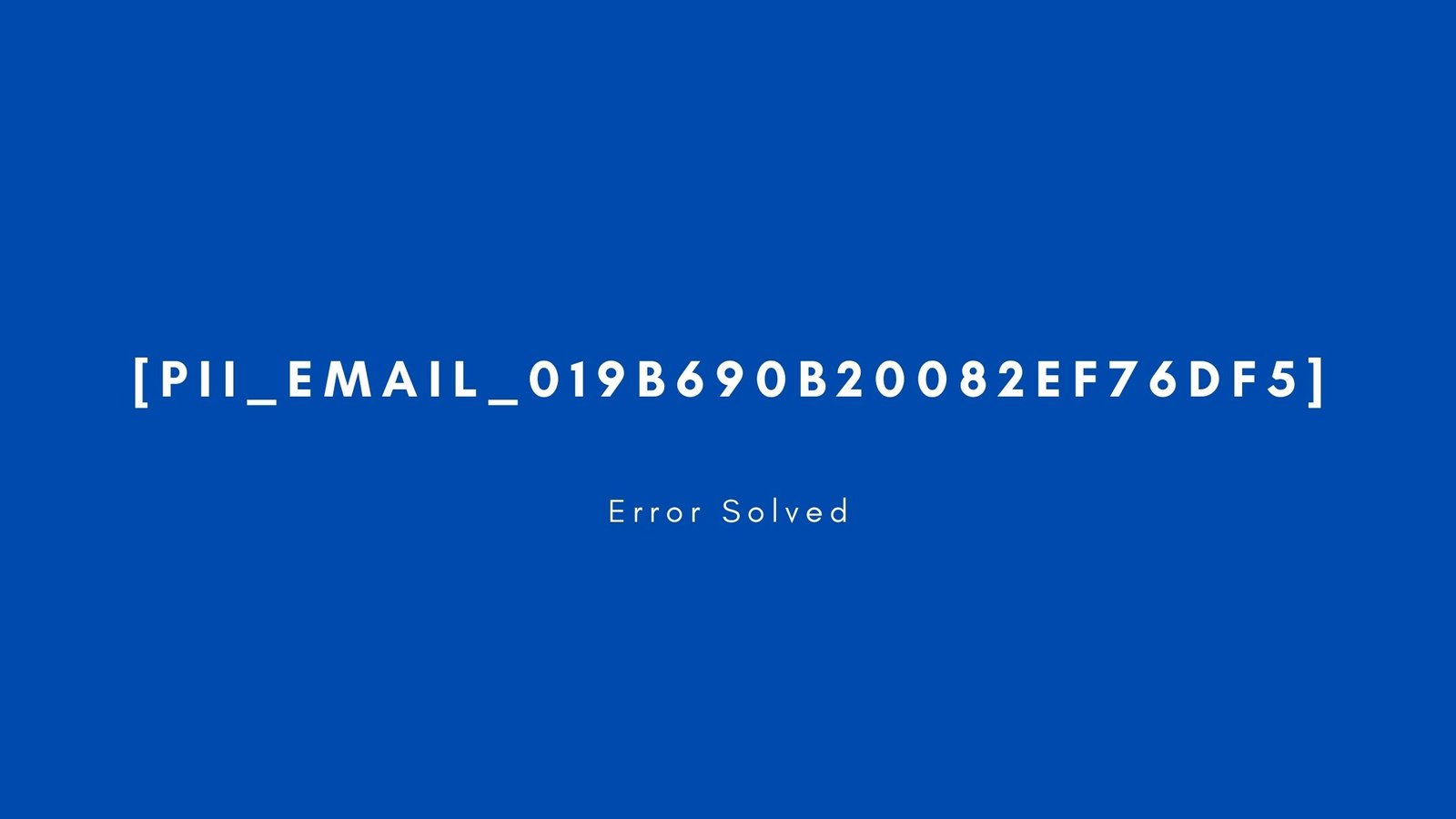 [pii_email_019b690b20082ef76df5] Error resolved