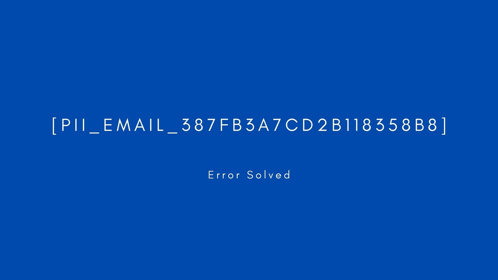 [pii_email_387fb3a7cd2b118358b8] Error resolved