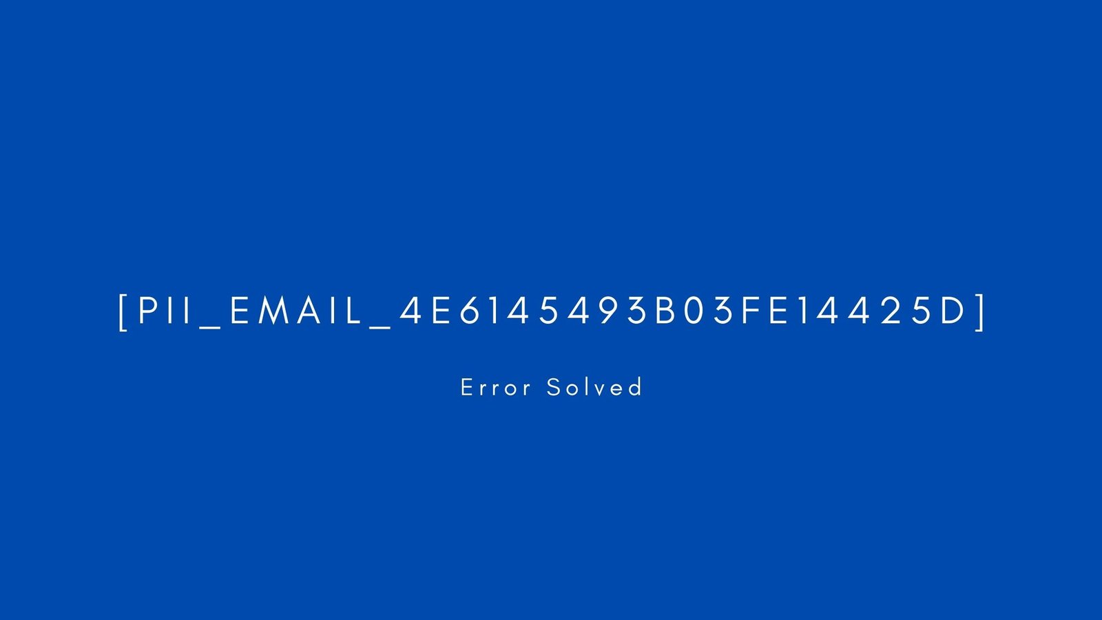 [pii_email_4e6145493b03fe14425d] Error resolved