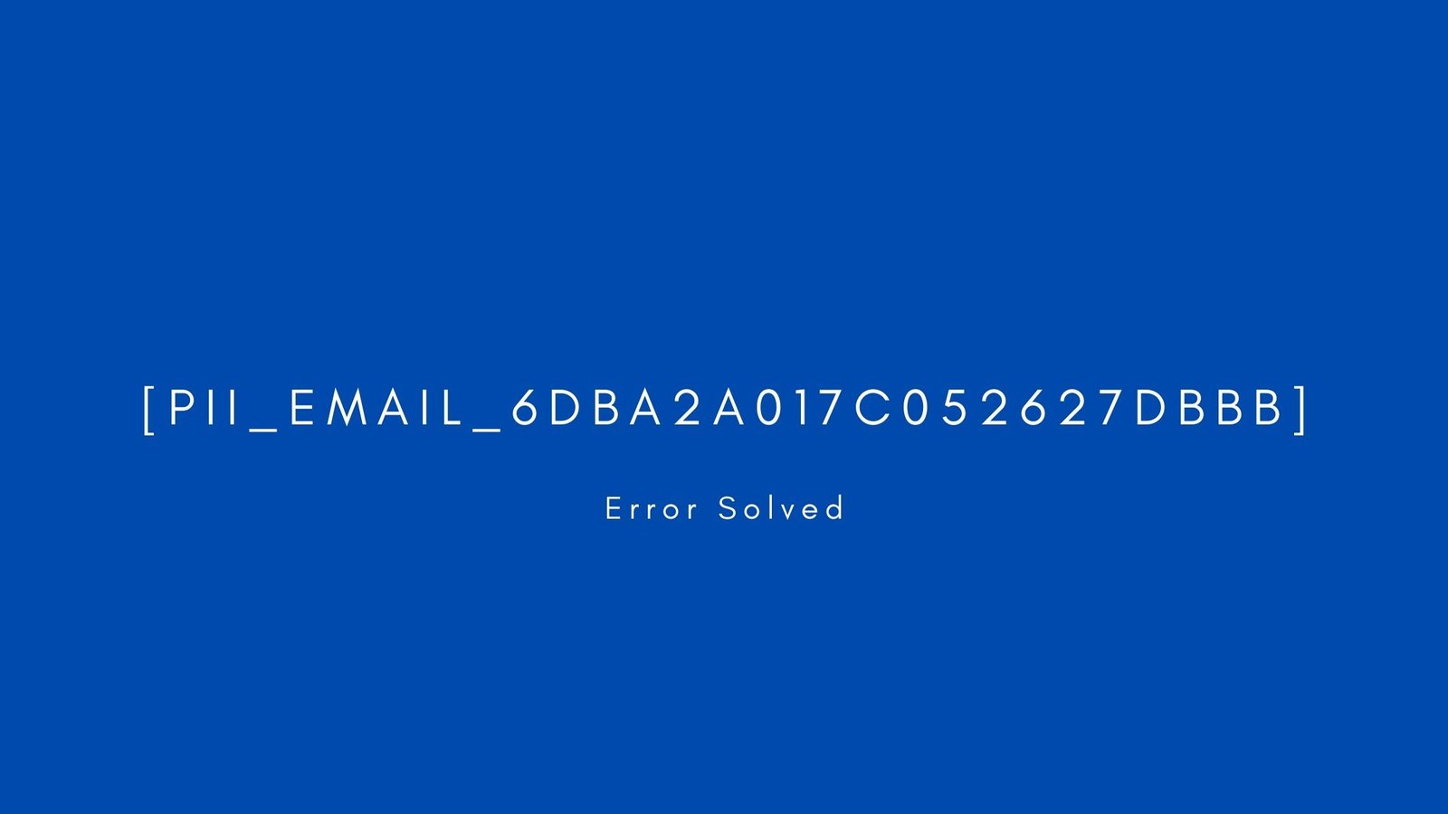 [pii_email_6dba2a017c052627dbbb] Error resolved