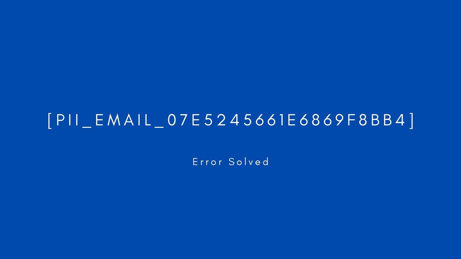 [pii_email_07e5245661e6869f8bb4] Error resolved