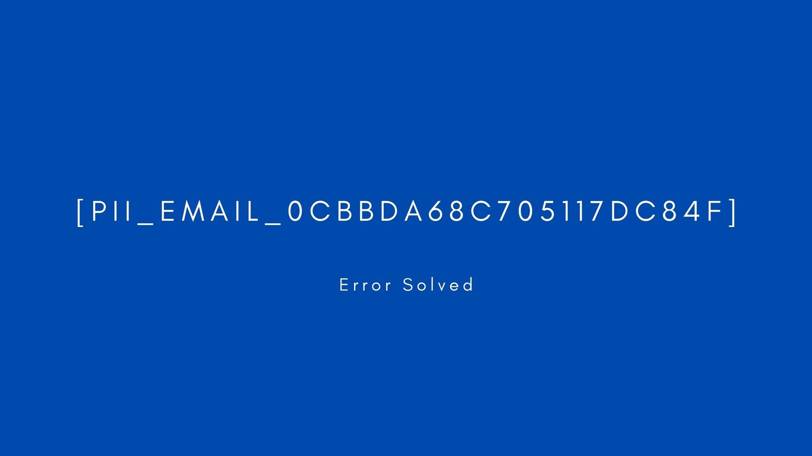 [pii_email_0cbbda68c705117dc84f] Error resolved