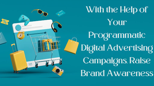 With the Help of Your Programmatic Digital Advertising Campaigns, Raise Brand Awareness