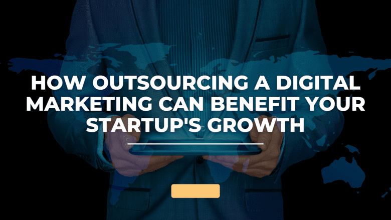 How Outsourcing a Digital Marketing Can Benefit Your Startup's Growth